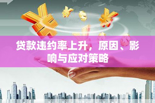 从化贷款违约率上升，原因、影响与应对策略