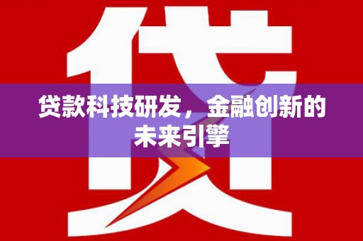 从化贷款科技研发，金融创新的未来引擎