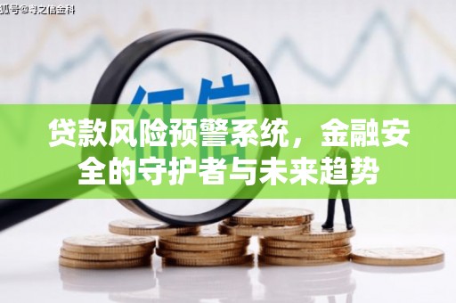 从化贷款风险预警系统，金融安全的守护者与未来趋势