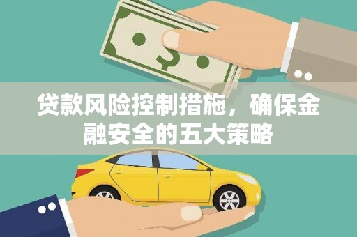 从化贷款风险控制措施，确保金融安全的五大策略
