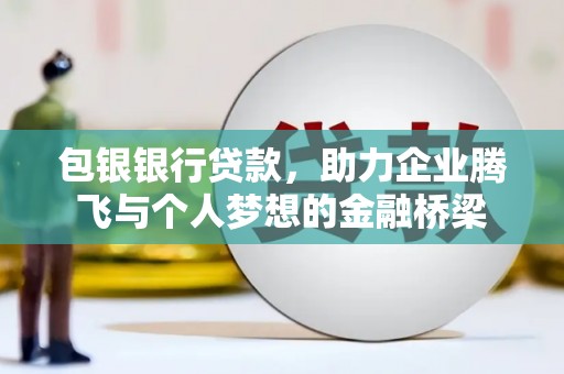 从化包银银行贷款，助力企业腾飞与个人梦想的金融桥梁