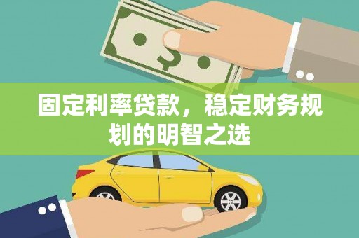 从化固定利率贷款，稳定财务规划的明智之选