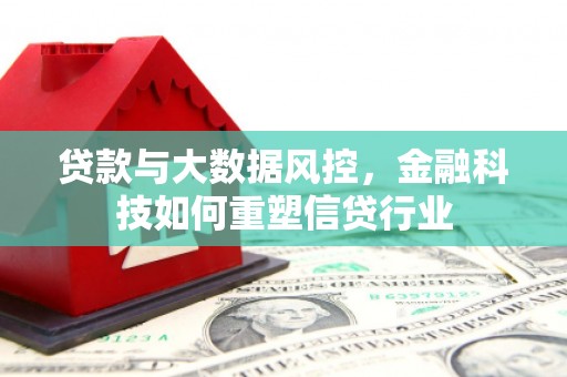 从化贷款与大数据风控，金融科技如何重塑信贷行业
