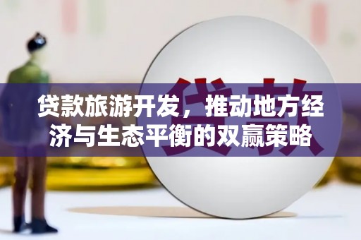 从化贷款旅游开发，推动地方经济与生态平衡的双赢策略