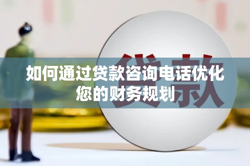 从化如何通过贷款咨询电话优化您的财务规划