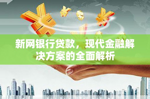 从化新网银行贷款，现代金融解决方案的全面解析