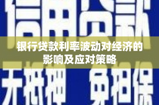 从化银行贷款利率波动对经济的影响及应对策略