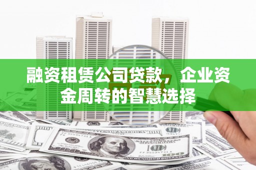 从化融资租赁公司贷款，企业资金周转的智慧选择