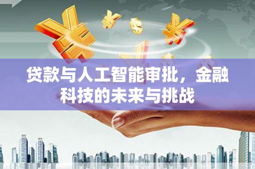 从化贷款与人工智能审批，金融科技的未来与挑战