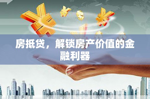 从化房抵贷，解锁房产价值的金融利器