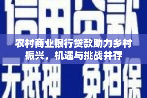 从化农村商业银行贷款助力乡村振兴，机遇与挑战并存