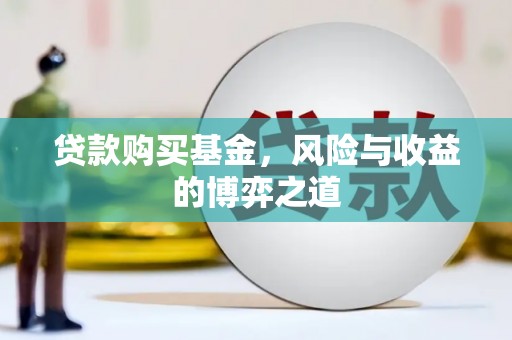 从化贷款购买基金，风险与收益的博弈之道