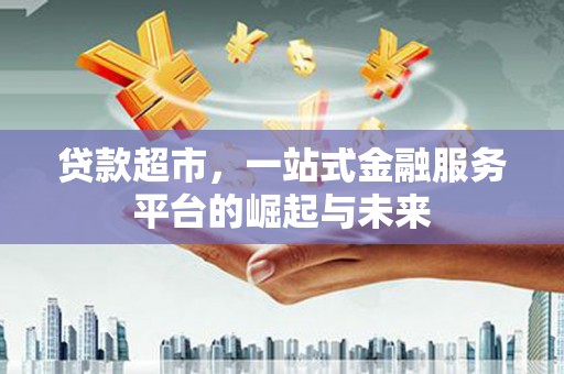 从化贷款超市，一站式金融服务平台的崛起与未来