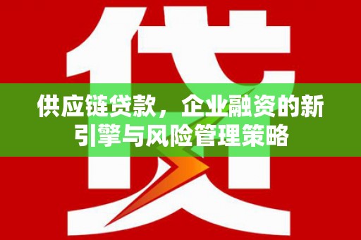 从化供应链贷款，企业融资的新引擎与风险管理策略