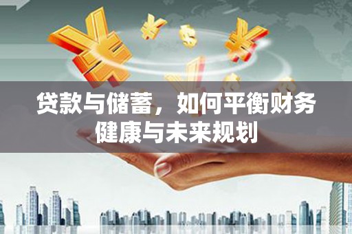 从化贷款与储蓄，如何平衡财务健康与未来规划