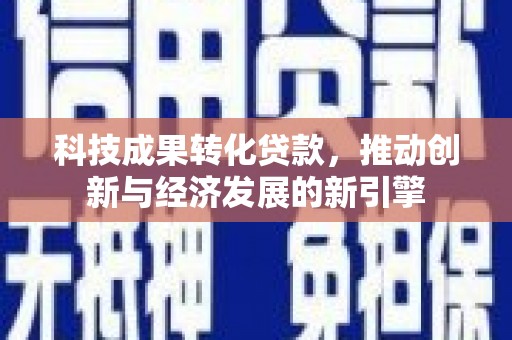 从化科技成果转化贷款，推动创新与经济发展的新引擎