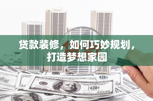 从化贷款装修，如何巧妙规划，打造梦想家园