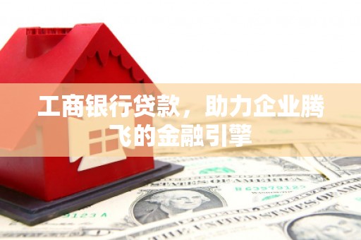 从化工商银行贷款，助力企业腾飞的金融引擎