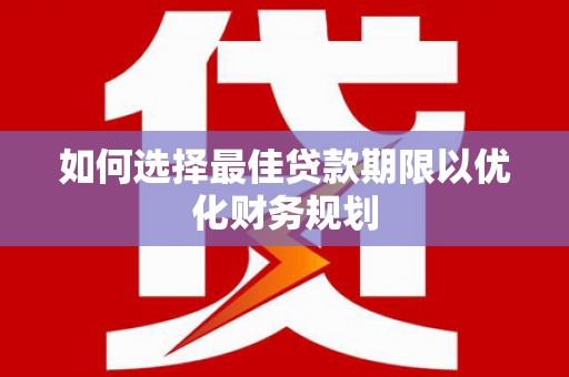从化如何选择最佳贷款期限以优化财务规划