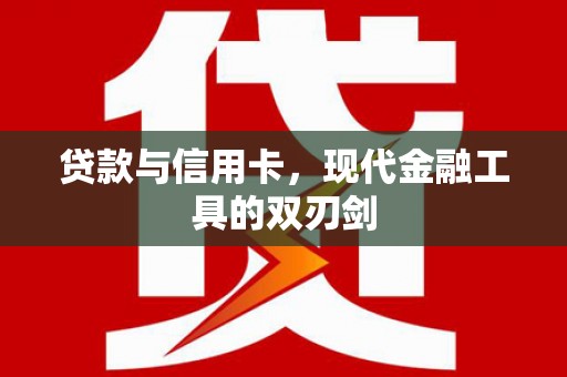 从化贷款与信用卡，现代金融工具的双刃剑