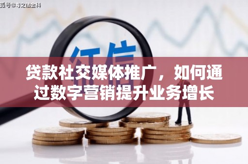 从化贷款社交媒体推广，如何通过数字营销提升业务增长