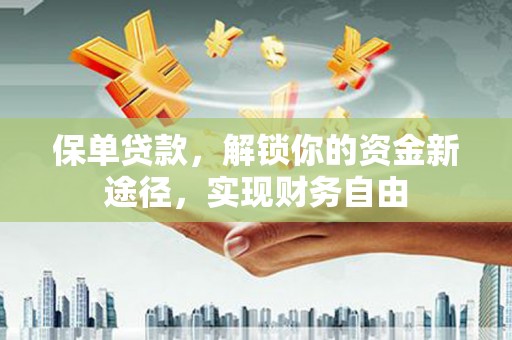 从化保单贷款，解锁你的资金新途径，实现财务自由