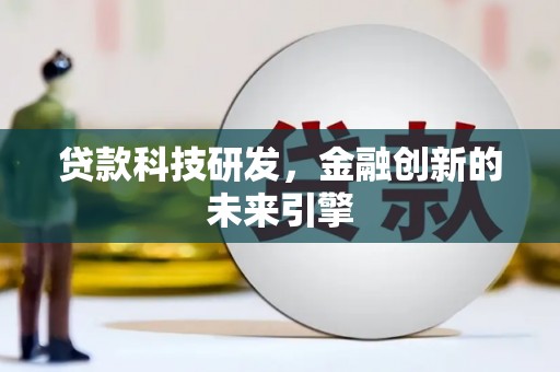 从化贷款科技研发，金融创新的未来引擎