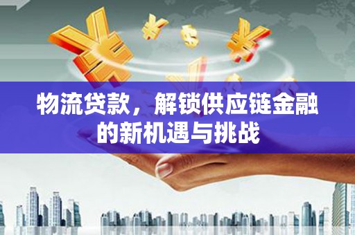 从化物流贷款，解锁供应链金融的新机遇与挑战