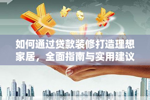 从化如何通过贷款装修打造理想家居，全面指南与实用建议