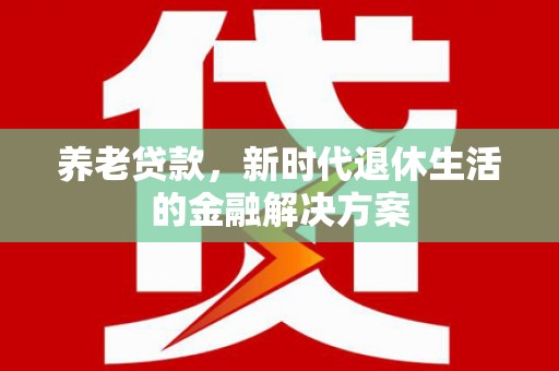从化养老贷款，新时代退休生活的金融解决方案