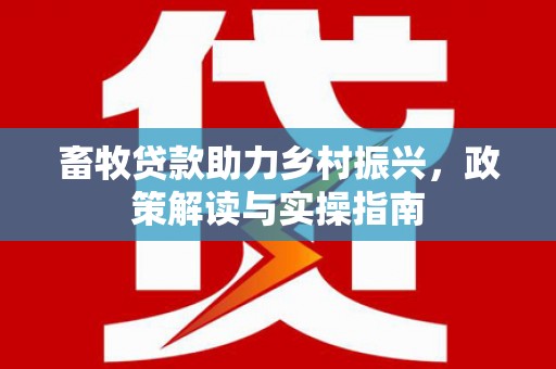 从化畜牧贷款助力乡村振兴，政策解读与实操指南