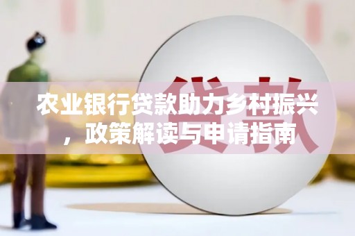 从化农业银行贷款助力乡村振兴，政策解读与申请指南