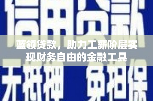 从化蓝领贷款，助力工薪阶层实现财务自由的金融工具