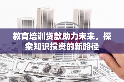 从化教育培训贷款助力未来，探索知识投资的新路径