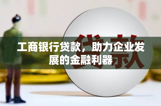 从化工商银行贷款，助力企业发展的金融利器
