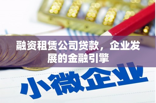 从化融资租赁公司贷款，企业发展的金融引擎