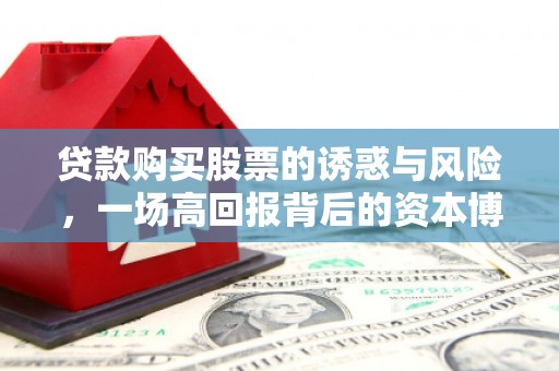 从化贷款购买股票的诱惑与风险，一场高回报背后的资本博弈