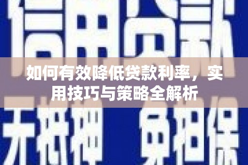从化如何有效降低贷款利率，实用技巧与策略全解析