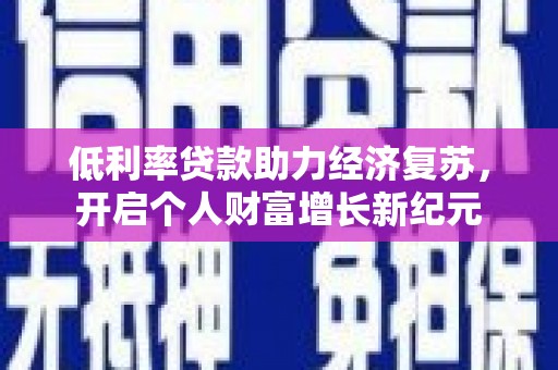 从化低利率贷款助力经济复苏，开启个人财富增长新纪元