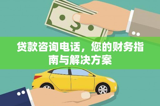 从化贷款咨询电话，您的财务指南与解决方案