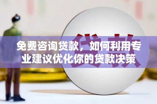 从化免费咨询贷款，如何利用专业建议优化你的贷款决策