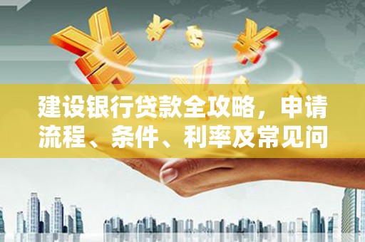 从化建设银行贷款全攻略，申请流程、条件、利率及常见问题解答
