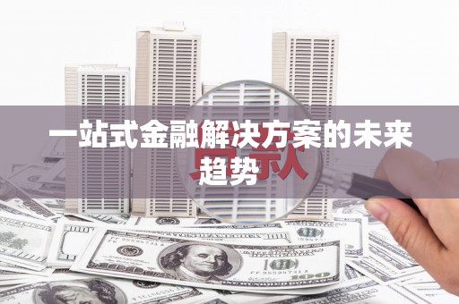 从化一站式金融解决方案的未来趋势