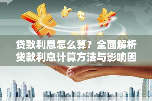 从化贷款利息怎么算？全面解析贷款利息计算方法与影响因素