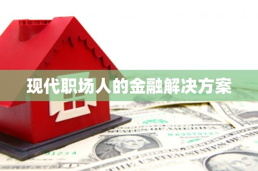 从化现代职场人的金融解决方案