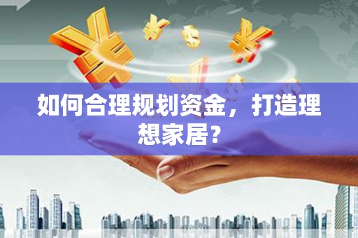 从化如何合理规划资金，打造理想家居？