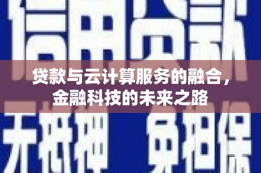 从化贷款与云计算服务的融合，金融科技的未来之路