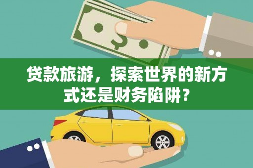 从化贷款旅游，探索世界的新方式还是财务陷阱？