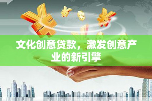 从化文化创意贷款，激发创意产业的新引擎