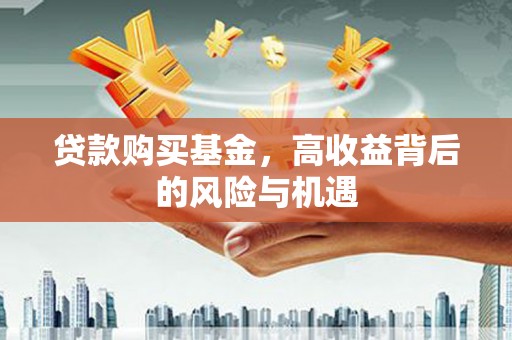 从化贷款购买基金，高收益背后的风险与机遇